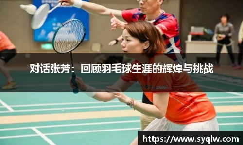 对话张芳：回顾羽毛球生涯的辉煌与挑战