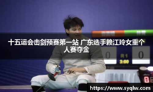 十五运会击剑预赛第一站 广东选手赖江玲女重个人赛夺金