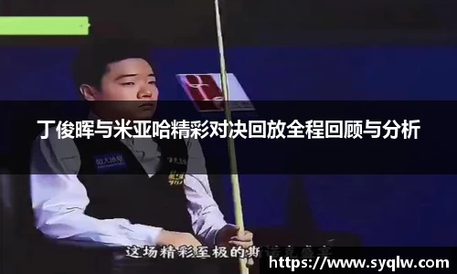 丁俊晖与米亚哈精彩对决回放全程回顾与分析