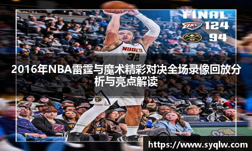 2016年NBA雷霆与魔术精彩对决全场录像回放分析与亮点解读