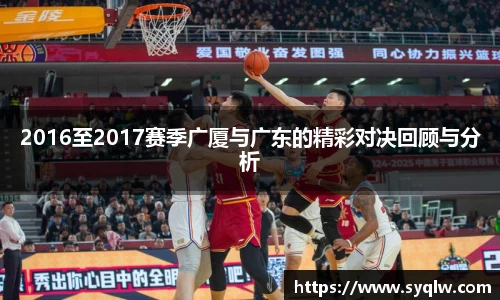 2016至2017赛季广厦与广东的精彩对决回顾与分析
