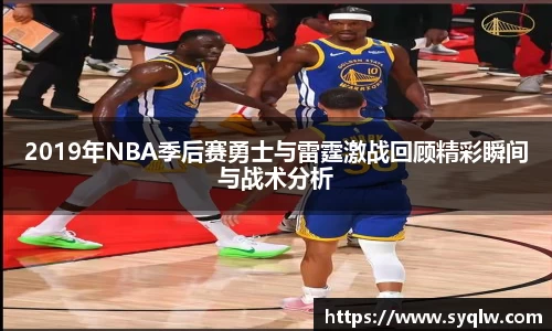 2019年NBA季后赛勇士与雷霆激战回顾精彩瞬间与战术分析